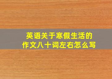 英语关于寒假生活的作文八十词左右怎么写