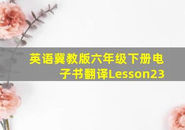 英语冀教版六年级下册电子书翻译Lesson23