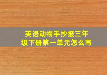 英语动物手抄报三年级下册第一单元怎么写