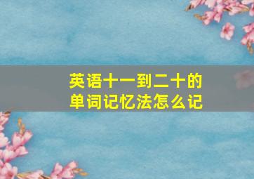 英语十一到二十的单词记忆法怎么记