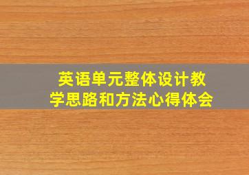 英语单元整体设计教学思路和方法心得体会