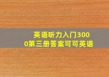 英语听力入门3000第三册答案可可英语