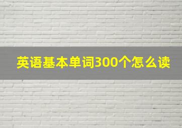 英语基本单词300个怎么读