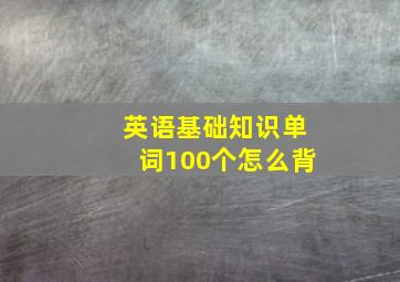 英语基础知识单词100个怎么背