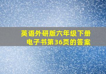 英语外研版六年级下册电子书第36页的答案