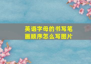 英语字母的书写笔画顺序怎么写图片