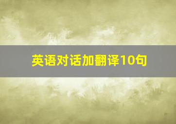 英语对话加翻译10句