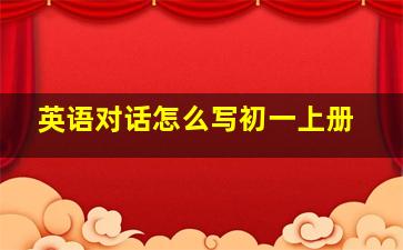 英语对话怎么写初一上册