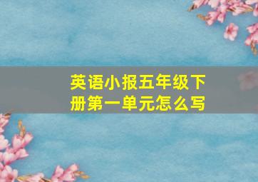 英语小报五年级下册第一单元怎么写