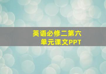 英语必修二第六单元课文PPT