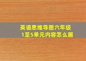 英语思维导图六年级1至5单元内容怎么画