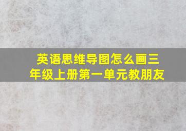 英语思维导图怎么画三年级上册第一单元教朋友