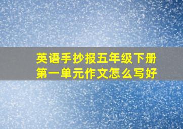 英语手抄报五年级下册第一单元作文怎么写好