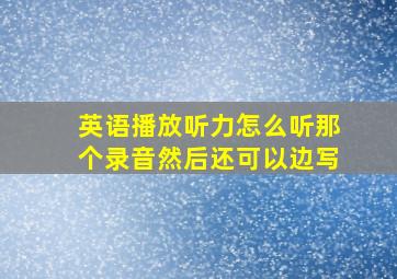 英语播放听力怎么听那个录音然后还可以边写