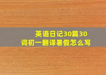 英语日记30篇30词初一翻译暑假怎么写