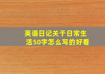 英语日记关于日常生活50字怎么写的好看