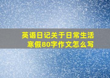 英语日记关于日常生活寒假80字作文怎么写