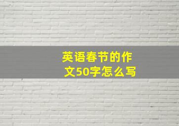 英语春节的作文50字怎么写