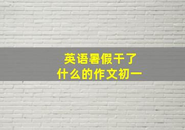 英语暑假干了什么的作文初一