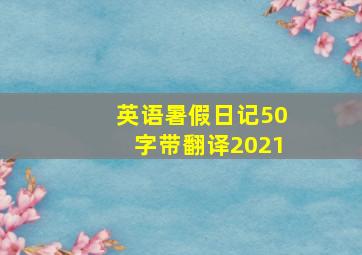 英语暑假日记50字带翻译2021