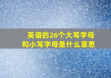 英语的26个大写字母和小写字母是什么意思