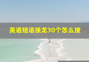 英语短语接龙30个怎么接