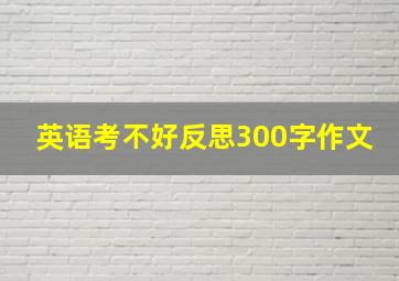 英语考不好反思300字作文