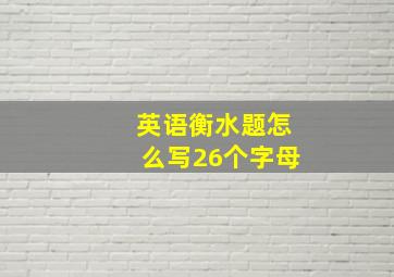 英语衡水题怎么写26个字母