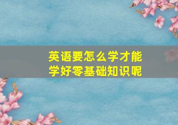 英语要怎么学才能学好零基础知识呢