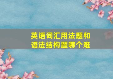 英语词汇用法题和语法结构题哪个难