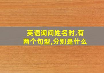 英语询问姓名时,有两个句型,分别是什么