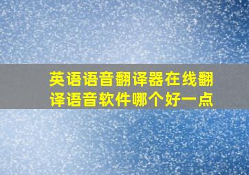 英语语音翻译器在线翻译语音软件哪个好一点