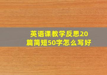 英语课教学反思20篇简短50字怎么写好