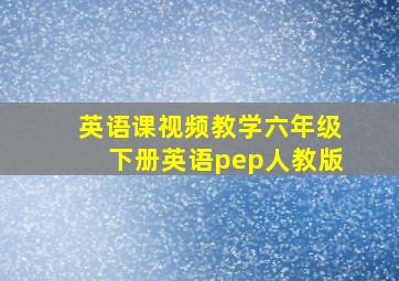 英语课视频教学六年级下册英语pep人教版