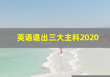 英语退出三大主科2020