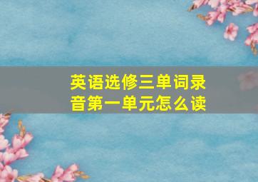 英语选修三单词录音第一单元怎么读