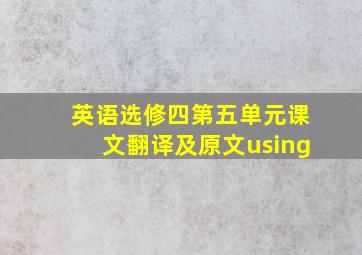 英语选修四第五单元课文翻译及原文using