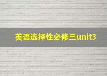 英语选择性必修三unit3