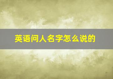 英语问人名字怎么说的