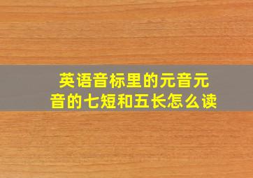 英语音标里的元音元音的七短和五长怎么读