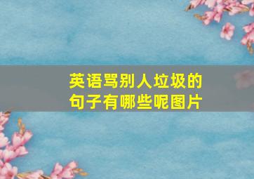 英语骂别人垃圾的句子有哪些呢图片