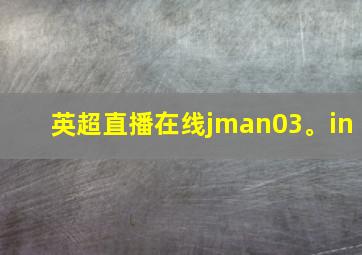 英超直播在线jman03。in