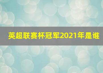 英超联赛杯冠军2021年是谁