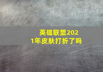 英雄联盟2021年皮肤打折了吗