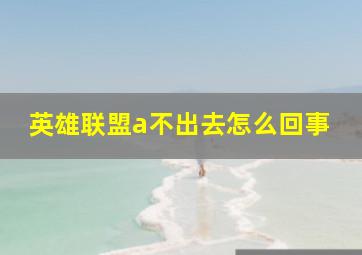 英雄联盟a不出去怎么回事