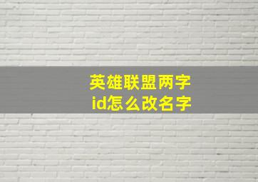 英雄联盟两字id怎么改名字