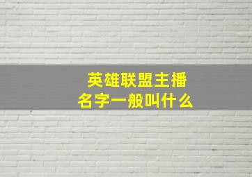 英雄联盟主播名字一般叫什么