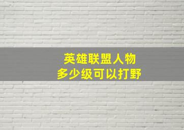 英雄联盟人物多少级可以打野