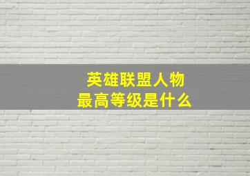 英雄联盟人物最高等级是什么