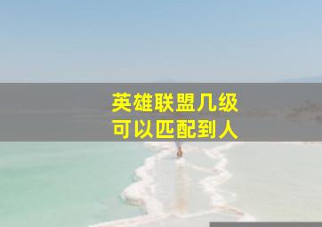 英雄联盟几级可以匹配到人